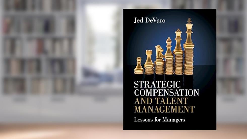 Strategic Compensation and Talent Management: Lessons for Managers, written by Jed DeVaro