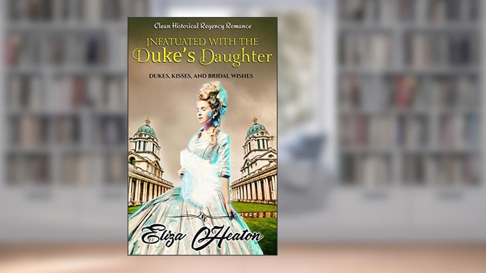 Infatuated with the Duke's Daughter: Duke's Kisses and Bridal Wishes, written by Eliza Heaton; His Everlasting Love Media
