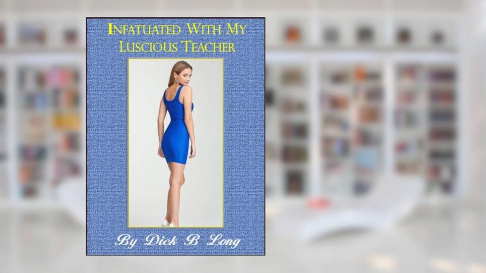 Infatuated With My Luscious Teacher, written by Dick B Long