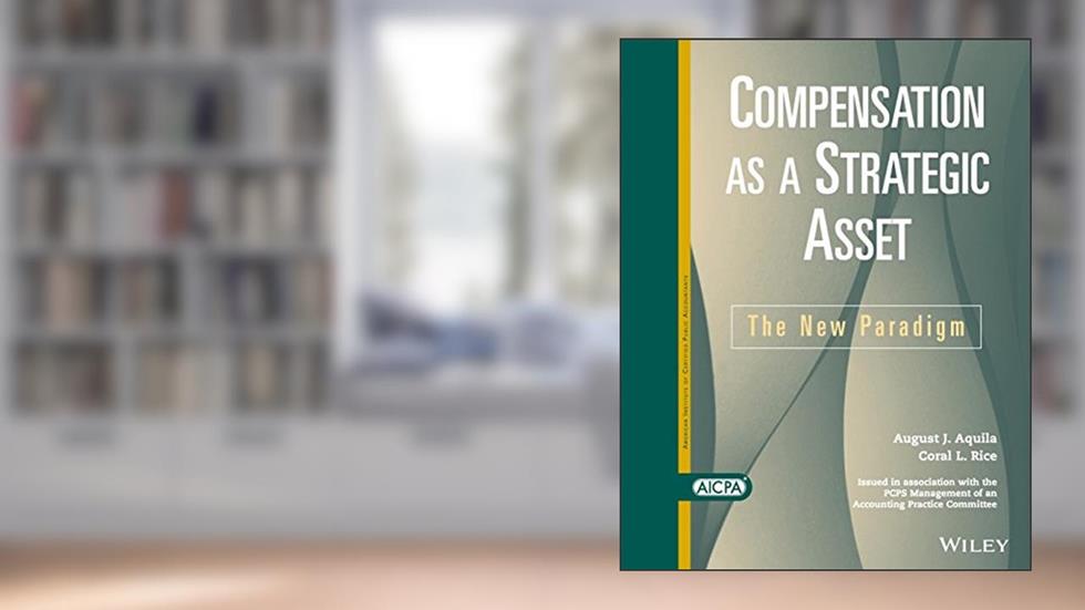Compensation as a Strategic Asset: The New Paradigm, written by August J. Aquila; Coral L. Rice