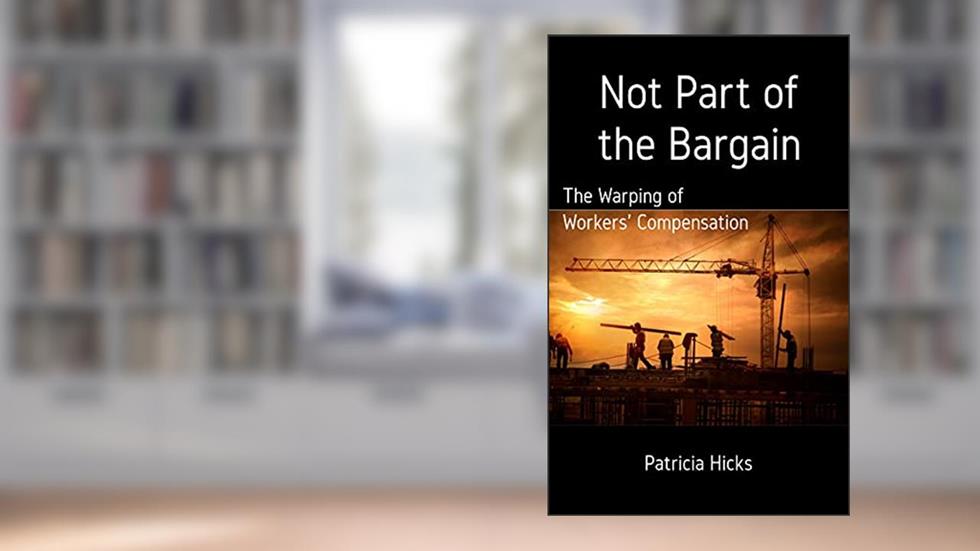 Not Part of the Bargain: The Warping of Workers' Compensation, written by Patricia Hicks