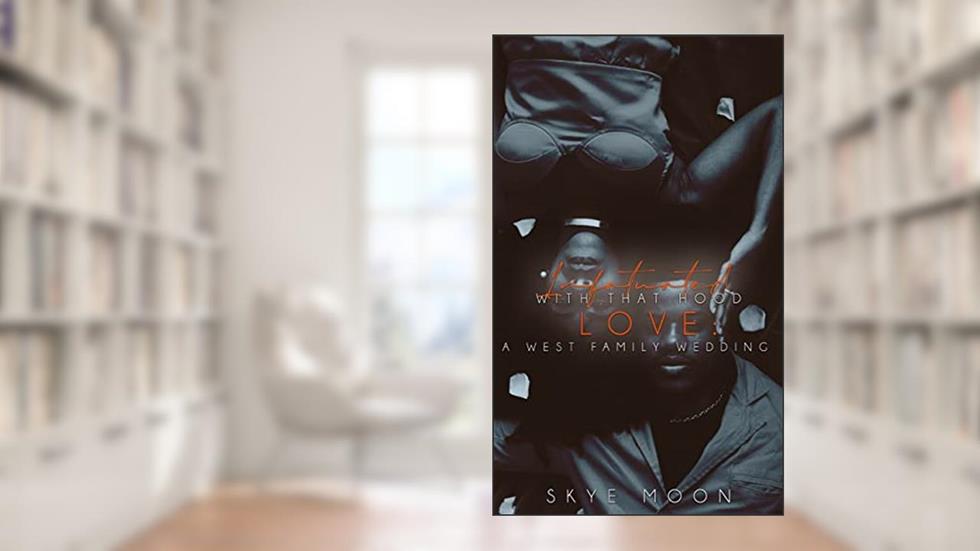 Infatuated With That Hood Love: A West Family Wedding (The Forbidden Hearts Series Book 4), written by Skye Moon