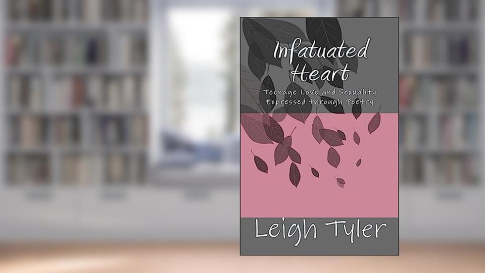 Infatuated Heart: Teenage Love and Sexuality Expressed through Poetry, written by Leigh Tyler