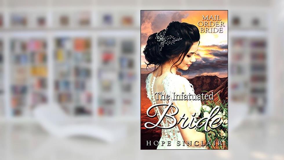 Mail Order Bride: The Infatuated Bride (A Clean Western Historical Romance), written by Hope Sinclair