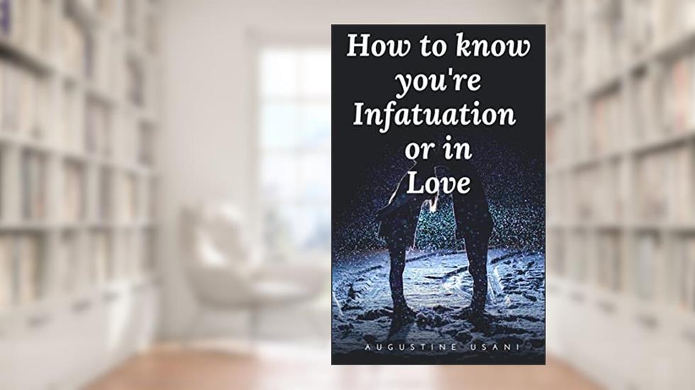 How to Know You're Infatuated or in Love, written by Augustine Usani