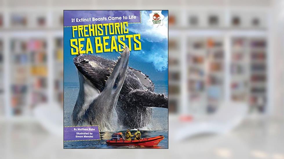Prehistoric Sea Beasts (If Extinct Beasts Came to Life), written by Matthew Rake