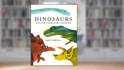 Cover from Dinosaurs: and Other Prehistoric Creatures, written by Matt Sewell