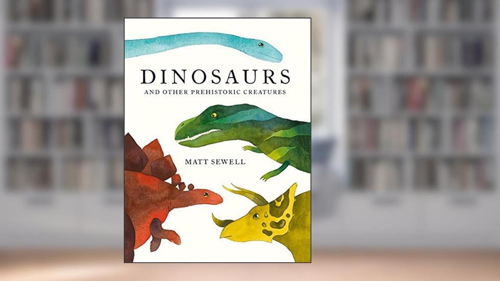 Dinosaurs: and Other Prehistoric Creatures, written by Matt Sewell