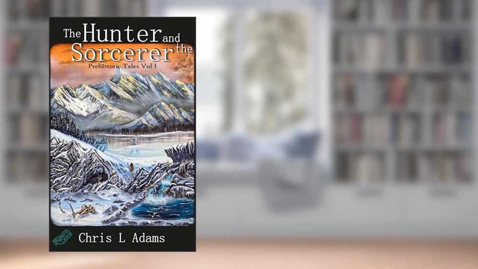 The Hunter and the Sorcerer (Prehistoric Tales Book 1), written by Chris L Adams