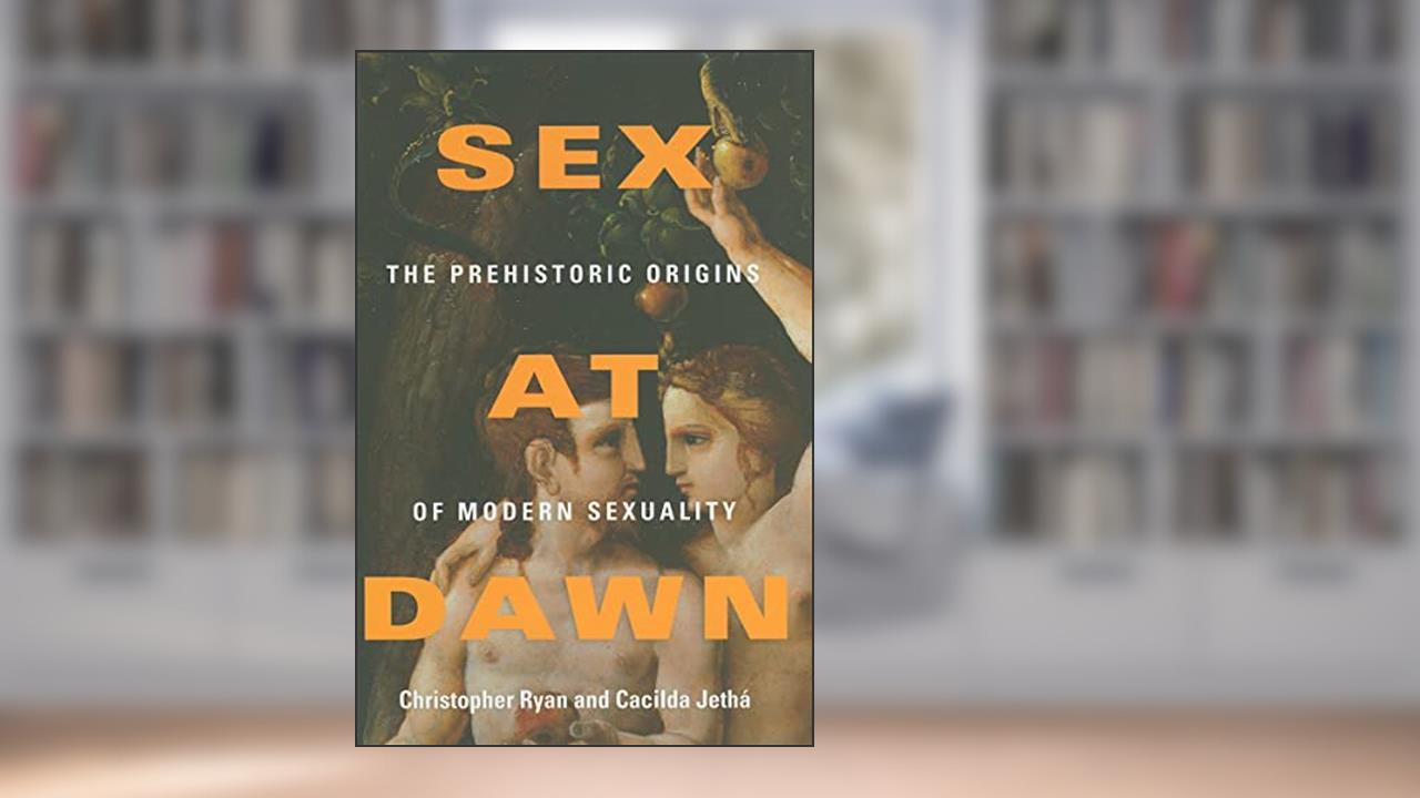 Sex at Dawn: The Prehistoric Origins of Modern Sexuality, written by Christopher Ryan; Cacilda Jetha
