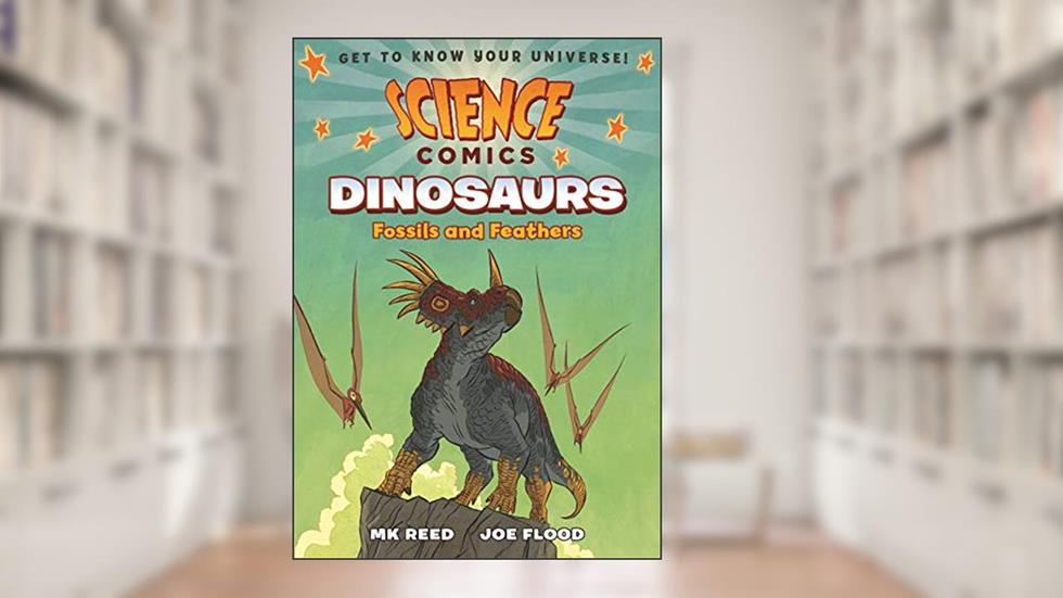 Science Comics: Dinosaurs: Fossils and Feathers, written by MK Reed
