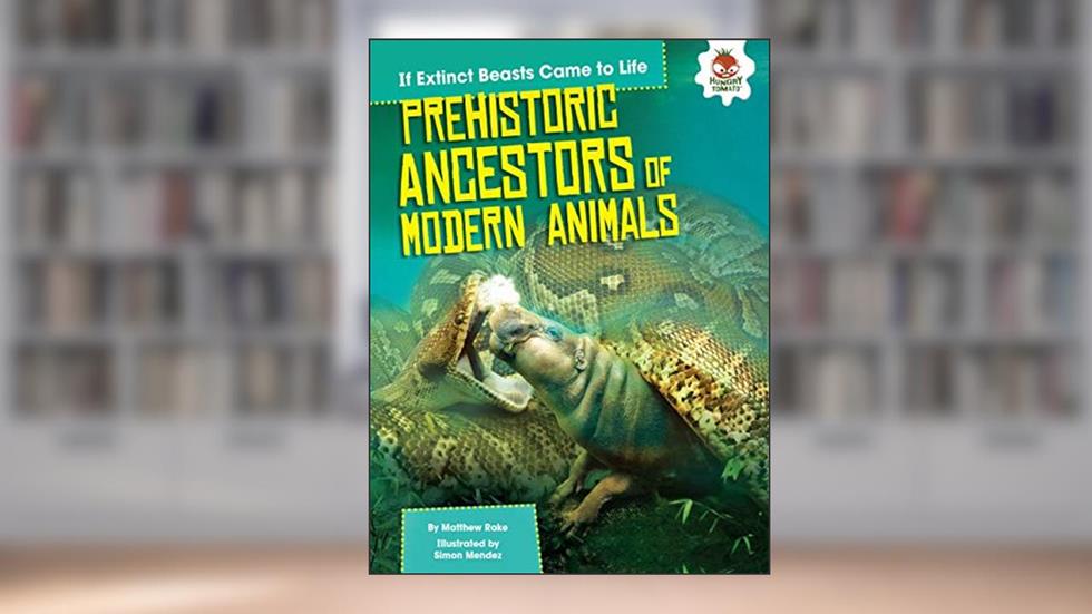 Prehistoric Ancestors of Modern Animals (If Extinct Beasts Came to Life), written by Matthew Rake