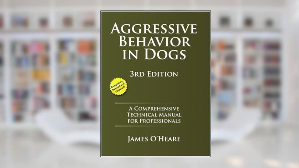 Aggressive Behavior in Dogs: A Comprehensive Technical Manual for Professionals, written by James O'Heare