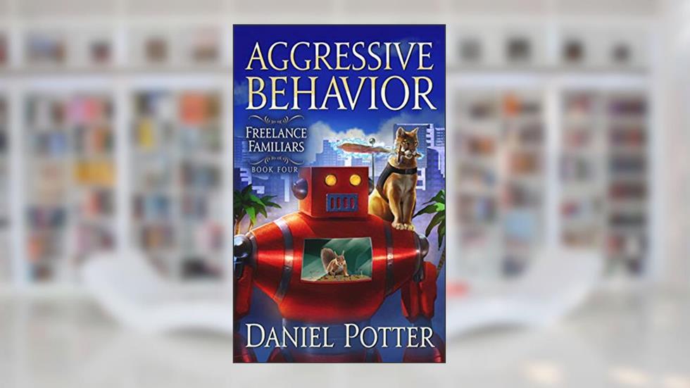 Aggressive Behavior (Freelance Familiars Book 4), written by Daniel Potter