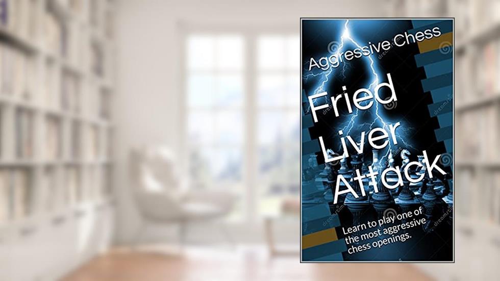 Fried Liver Attack: Learn to play one of the most aggressive chess openings., written by Aggressive Chess