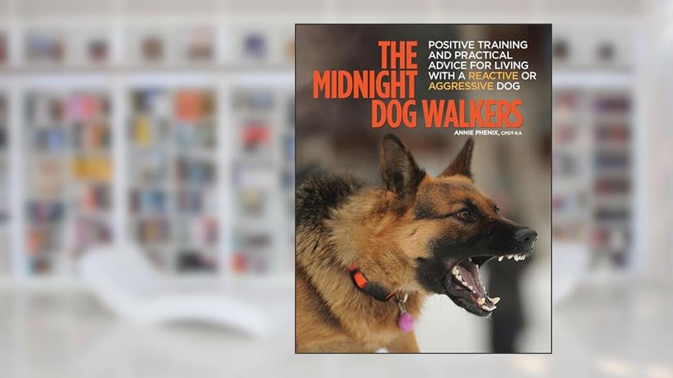 The Midnight Dog Walkers: Positive Training and Practical Advice for Living With Reactive and Aggressive Dogs, written by Annie Phenix