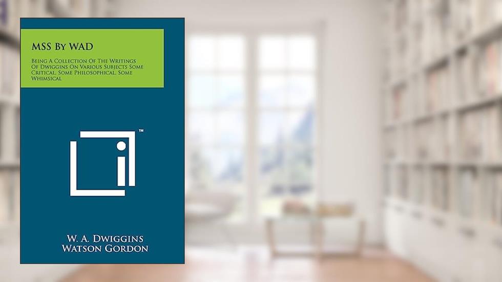 MSS By WAD: Being A Collection Of The Writings Of Dwiggins On Various Subjects Some Critical, Some Philosophical, Some Whimsical, written by W a Dwiggins