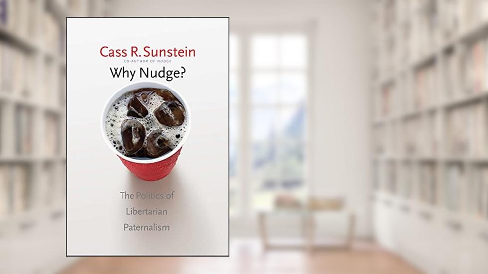 Why Nudge?: The Politics of Libertarian Paternalism (The Storrs Lectures Series), written by Cass R. Sunstein