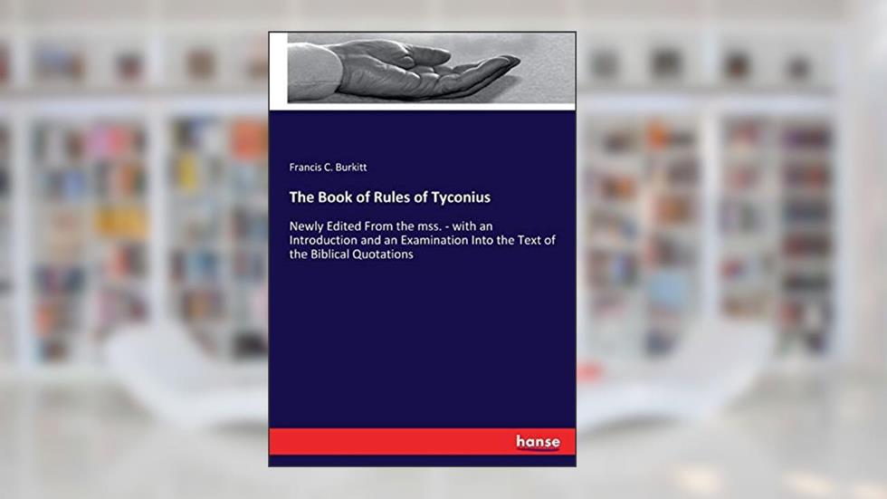The Book of Rules of Tyconius: Newly Edited From the mss. - with an Introduction and an Examination Into the Text of the Biblical Quotations, written by F Crawford Burkitt