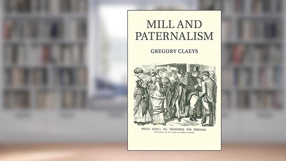 Mill and Paternalism, written by Gregory Claeys