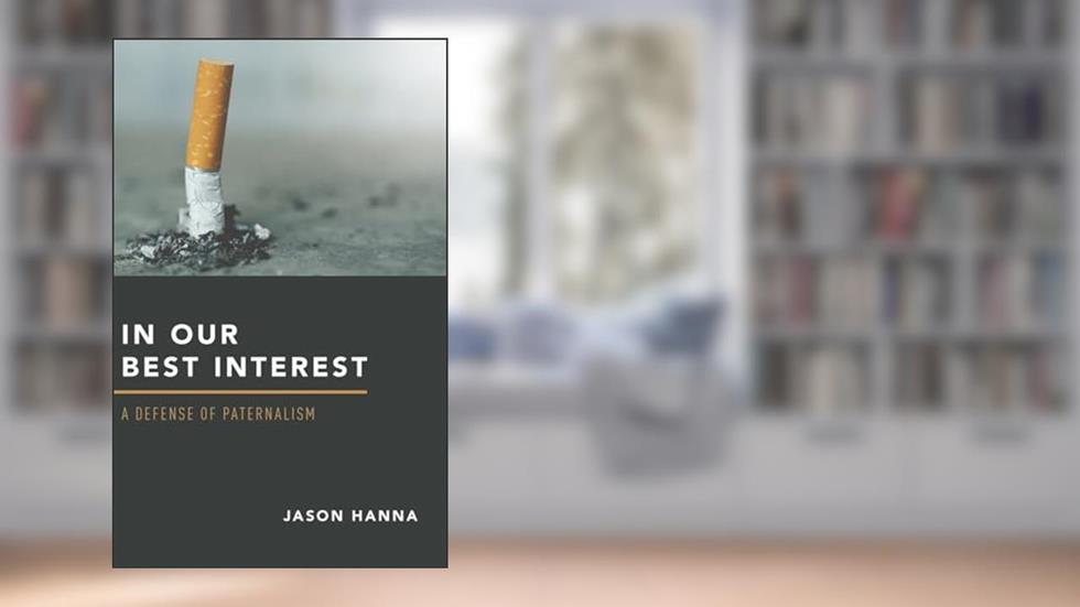 In Our Best Interest: A Defense of Paternalism, written by Jason Hanna