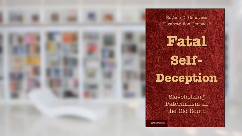 Fatal Self-Deception: Slaveholding Paternalism in the Old South, written by Eugene D. Genovese; Elizabeth Fox-Genovese