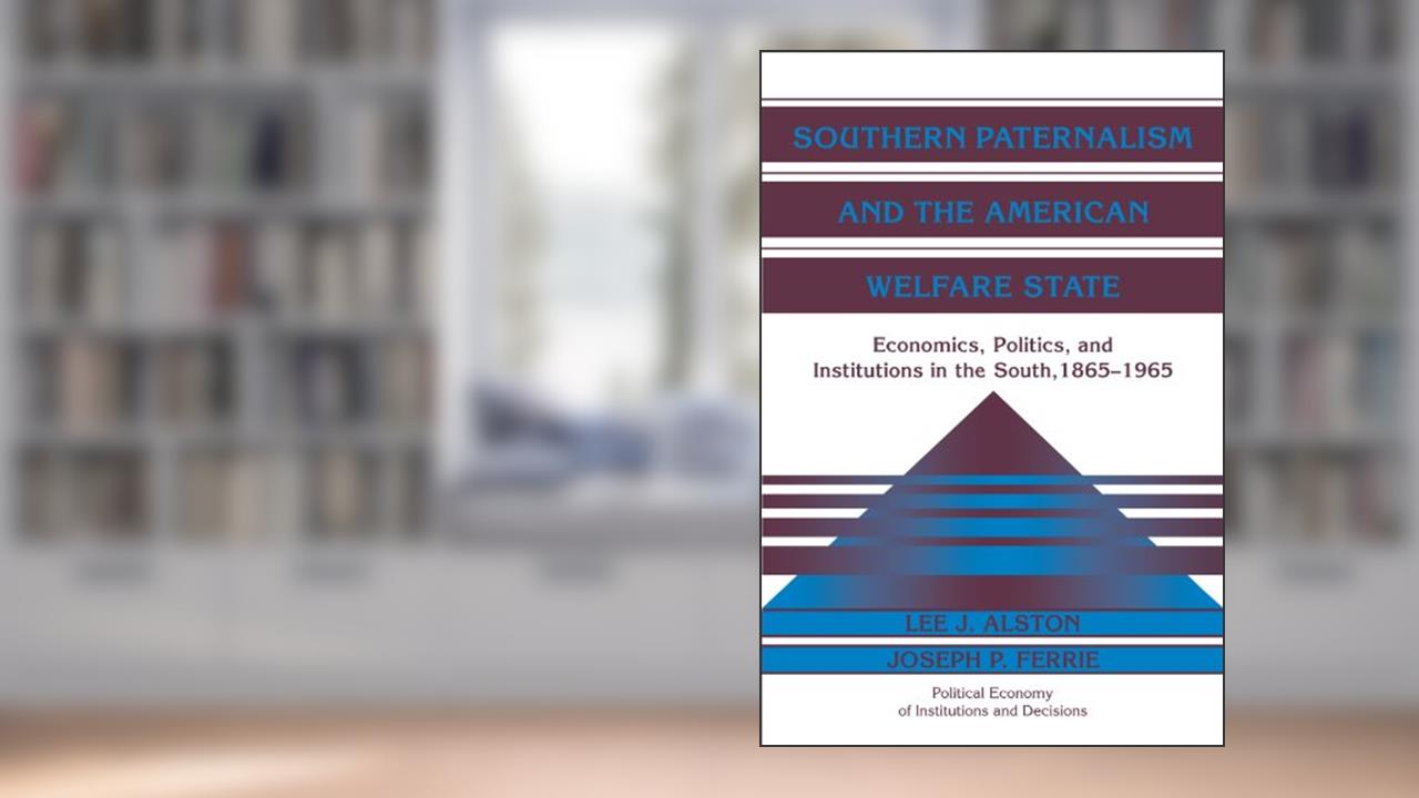 Southern Paternalism and the American Welfare State: Economics, Politics, and Institutions in the South, 1865-1965 (Political Economy of Institutions and Decisions), written by Lee Alston