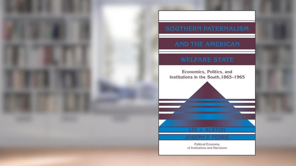 Southern Paternalism and the American Welfare State: Economics, Politics, and Institutions in the South, 1865-1965 (Political Economy of Institutions and Decisions), written by Lee Alston