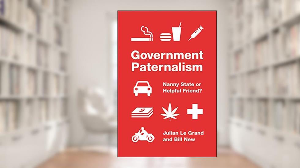 Government Paternalism: Nanny State or Helpful Friend?, written by Julian Le Grand; Bill New