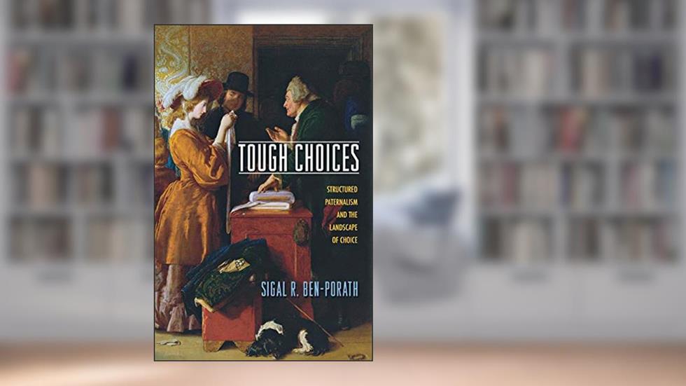 Tough Choices: Structured Paternalism and the Landscape of Choice, written by Sigal R. Ben-Porath