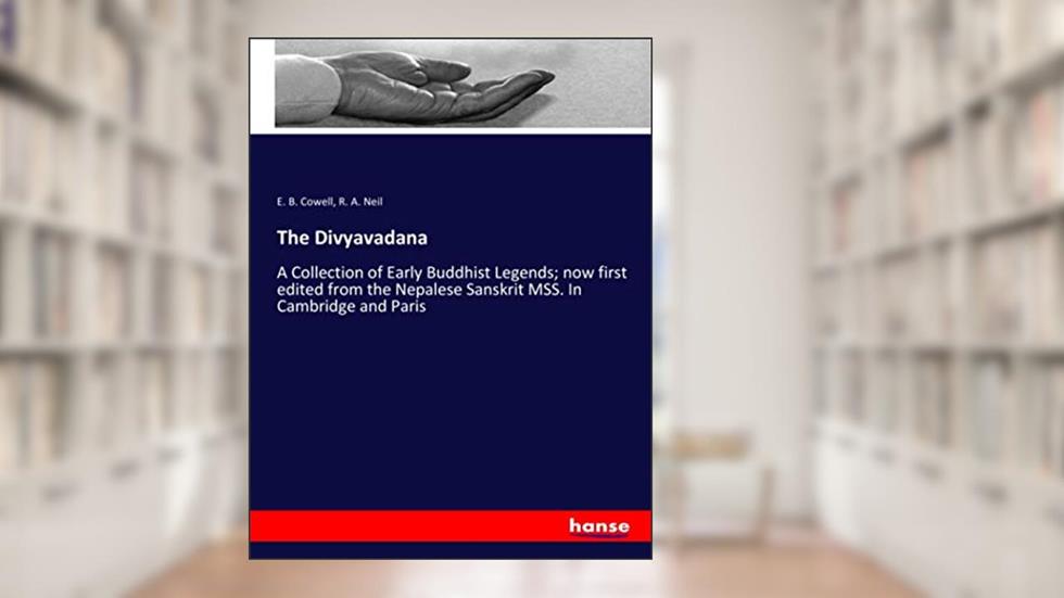 The Divyavadana: A Collection of Early Buddhist Legends; now first edited from the Nepalese Sanskrit MSS. In Cambridge and Paris, written by E. B. Cowell Cowell