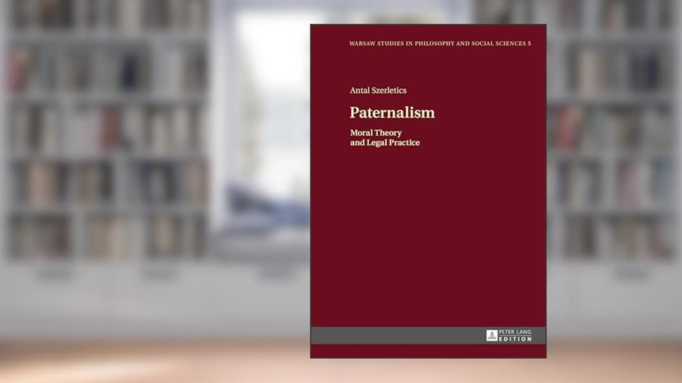 Paternalism: Moral Theory and Legal Practice (Warsaw Studies in Philosophy and Social Sciences), written by Antal Szerletics