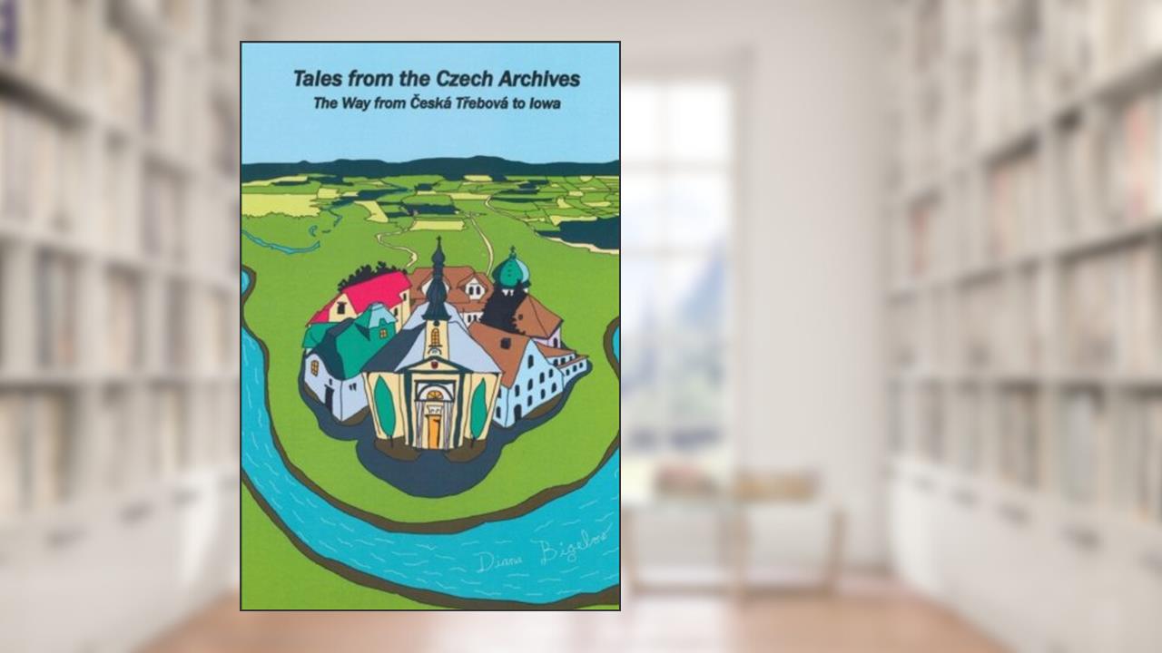 Tales From The Czech Archives: The Way from Ceska Trebova to Iowa, written by Diana Bigelow