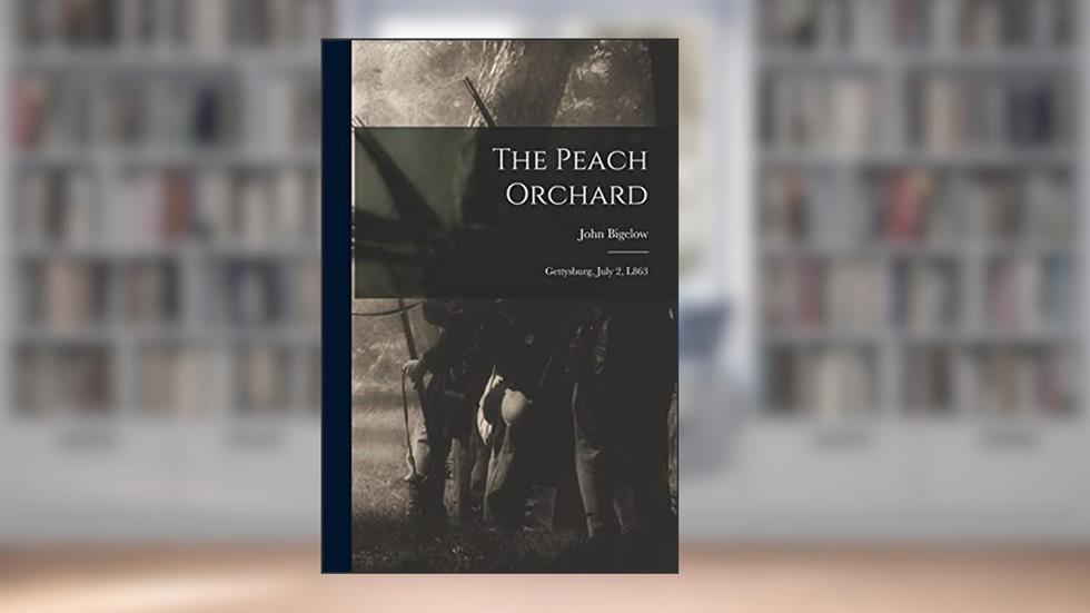 The Peach Orchard: Gettysburg, July 2, L863, written by John Bigelow