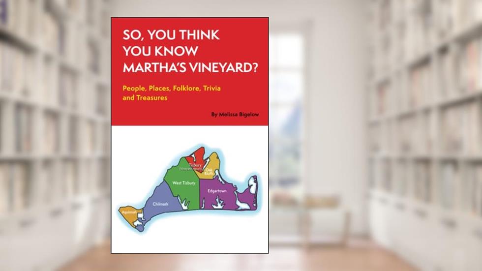 So, You Think You Know Martha's Vineyard?: People, Places, Folklore, Trivia and Treasures, written by Melissa Bigelow