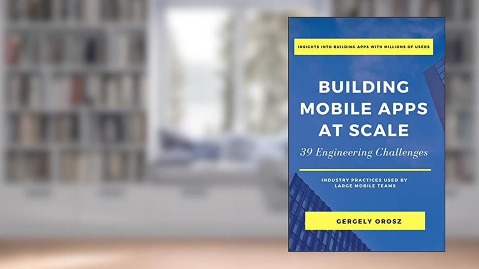 Building Mobile Apps at Scale: 39 Engineering Challenges, written by Gergely Orosz