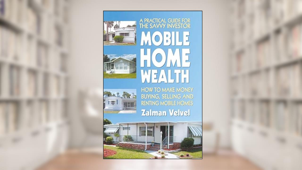 Mobile Home Wealth: How to Make Money Buying, Selling and Renting Mobile Homes, written by Zalman Velvel; Zalman Velvel