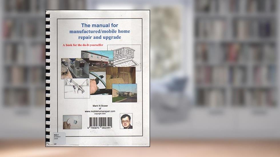 The Manual for Manufactured/Mobile Home Repair and Upgrade, written by Mark N Bower