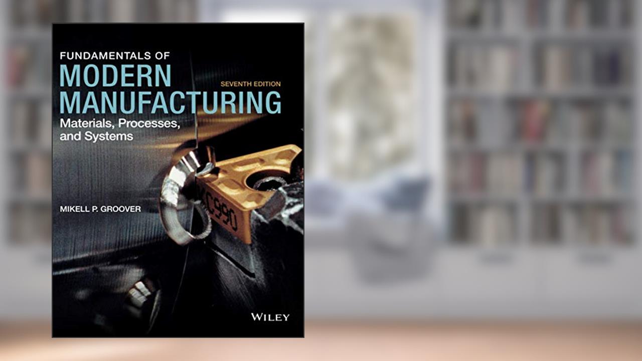 Fundamentals of Modern Manufacturing: Materials, Processes, and Systems, written by Mikell P. Groover