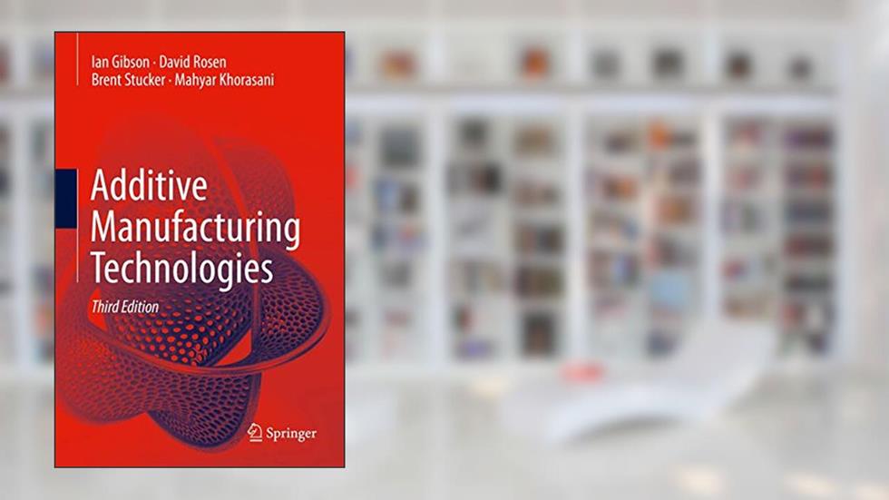 Additive Manufacturing Technologies, written by Ian Gibson; David Rosen; Brent Stucker; Mahyar Khorasani