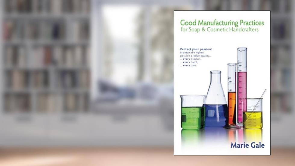 Good Manufacturing Practices for Soap and Cosmetic Handcrafters, written by Marie Gale