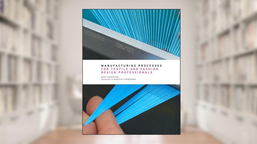 Manufacturing Processes for Textile and Fashion Design Professionals, written by Rob Thompson