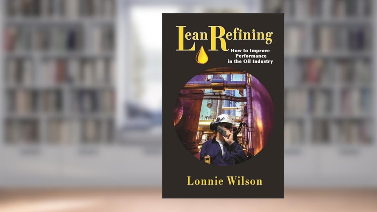 Lean Refining: How to Improve Performance in the Oil Industry: 0 (Volume 1), written by Lonnie Wilson