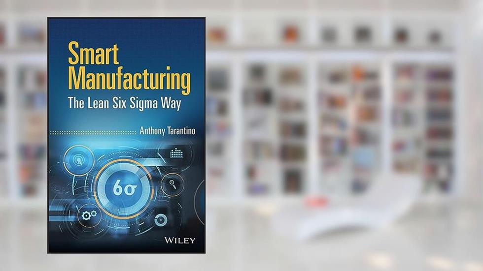 Smart Manufacturing: The Lean Six Sigma Way, written by Anthony Tarantino