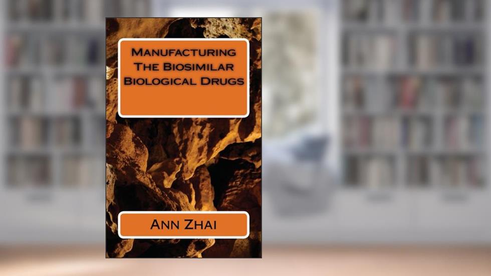 Manufacturing The Biosimilar Biological Drugs, written by Ann Zhai