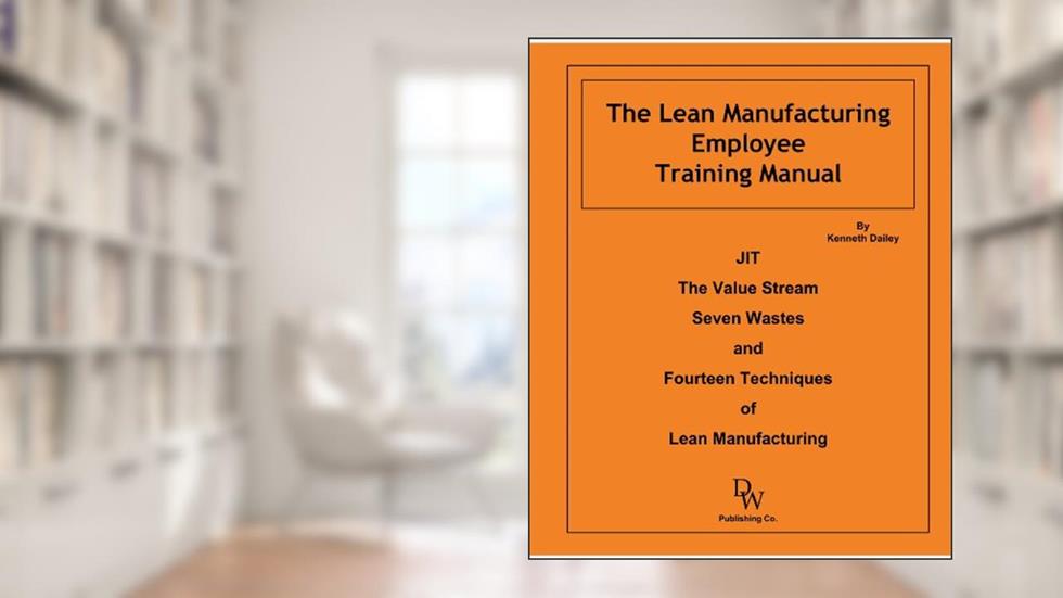 The Lean Manufacturing Employee Training Manual, written by Kenneth W. Dailey