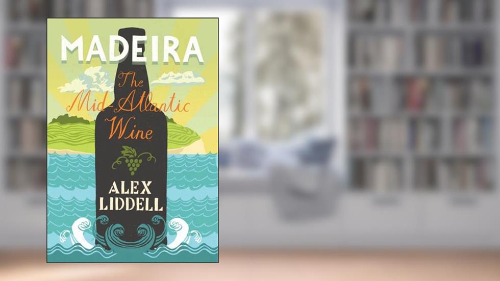 Madeira: The Mid-Atlantic Wine, written by Alexander Liddell