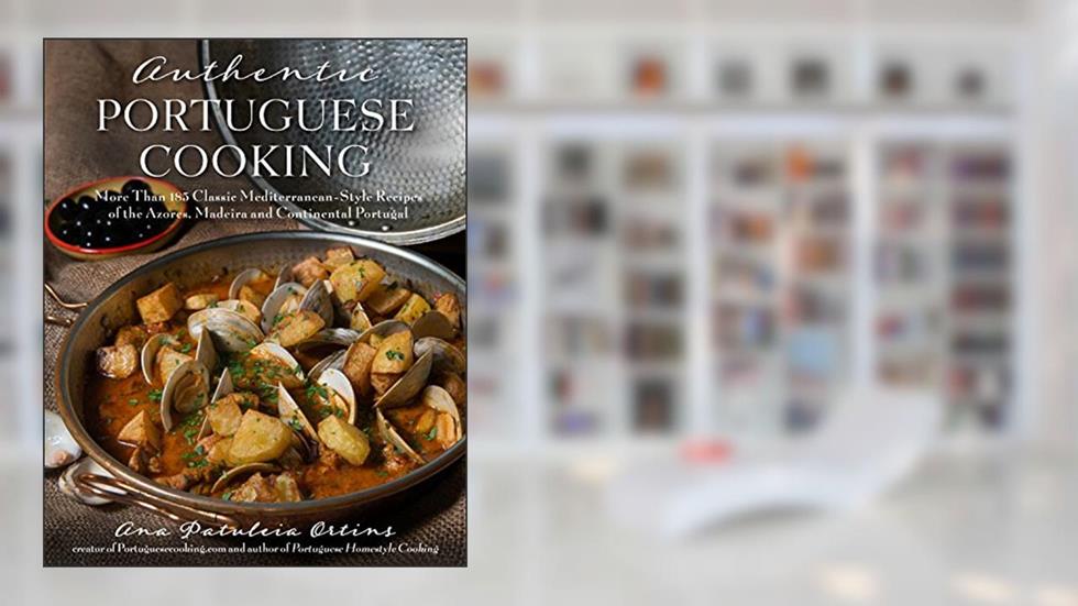 Authentic Portuguese Cooking: More Than 185 Classic Mediterranean-Style Recipes of the Azores, Madeira and Continental Portugal, written by Ana Patuleia Ortins