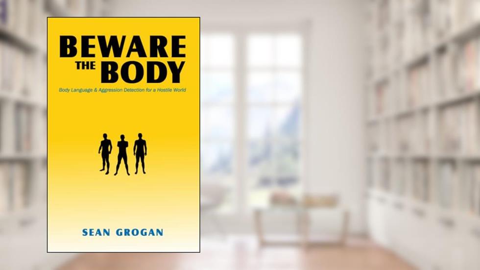Beware the Body: Body Language & Aggression Detection for a Hostile World, written by Sean Grogan
