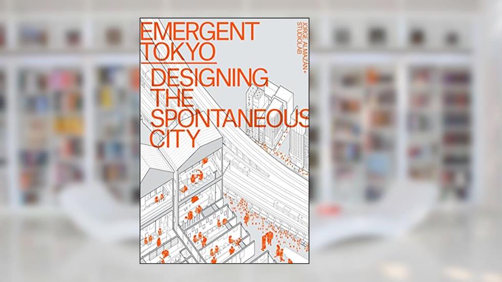 Emergent Tokyo: Designing the Spontaneous City, written by Jorge Almazán; Joe McReynolds; Naoki Saito